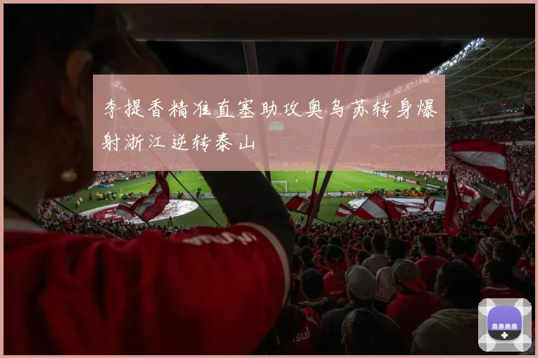 李提香精准直塞助攻奥乌苏转身爆射浙江逆转泰山