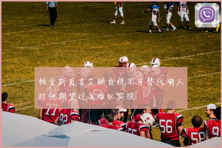 帕金斯直言艾顿自视不可替代湖人对他期望过高难以实现
