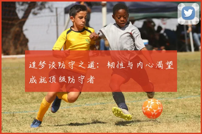追梦谈防守之道：韧性与内心渴望成就顶级防守者