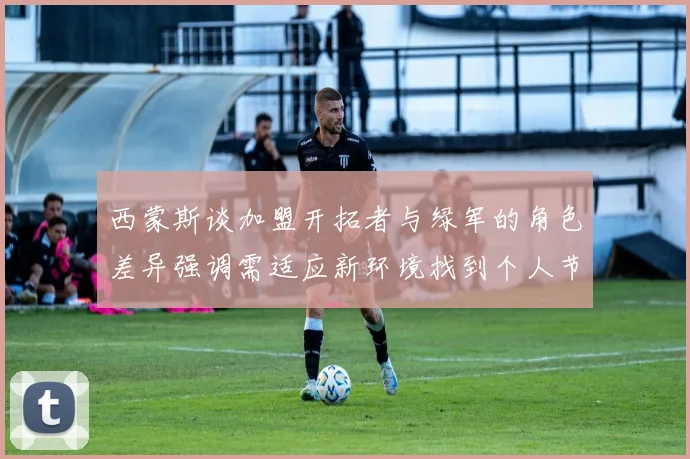 西蒙斯谈加盟开拓者与绿军的角色差异强调需适应新环境找到个人节奏