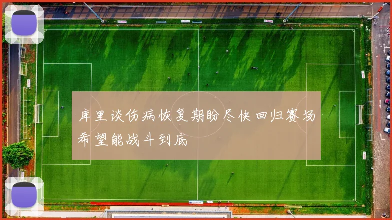 库里谈伤病恢复期盼尽快回归赛场希望能战斗到底