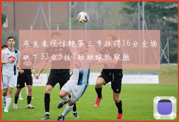 布克表现惊艳第三节独得16分全场砍下33分5板7助助球队取胜