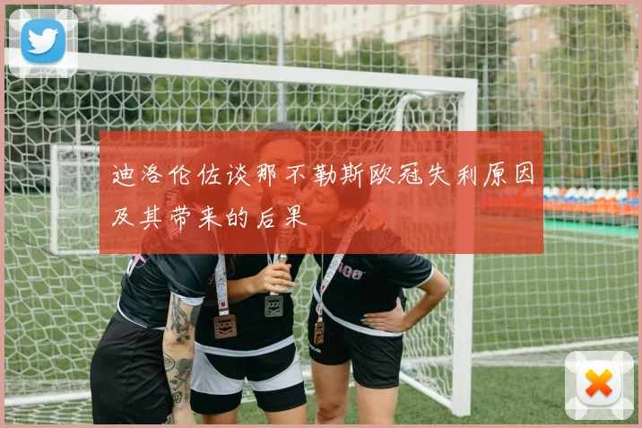 迪洛伦佐谈那不勒斯欧冠失利原因及其带来的后果