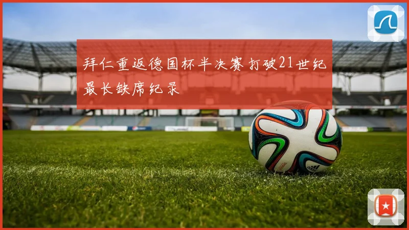 拜仁重返德国杯半决赛打破21世纪最长缺席纪录