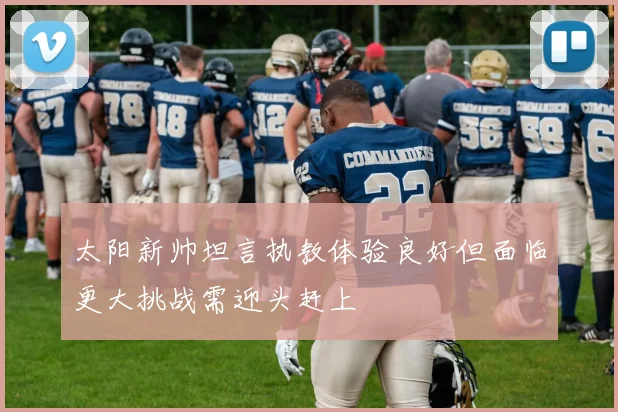 太阳新帅坦言执教体验良好但面临更大挑战需迎头赶上
