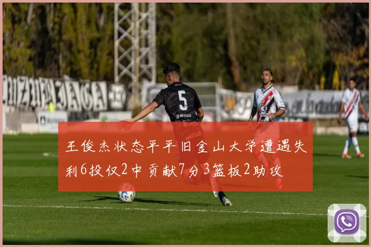 王俊杰状态平平旧金山大学遭遇失利6投仅2中贡献7分3篮板2助攻