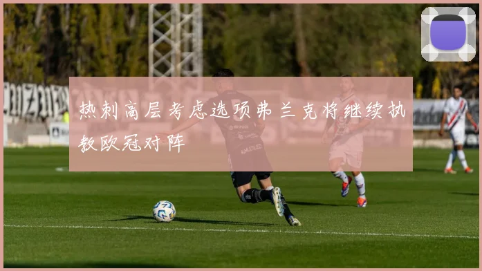 热刺高层考虑选项弗兰克将继续执教欧冠对阵