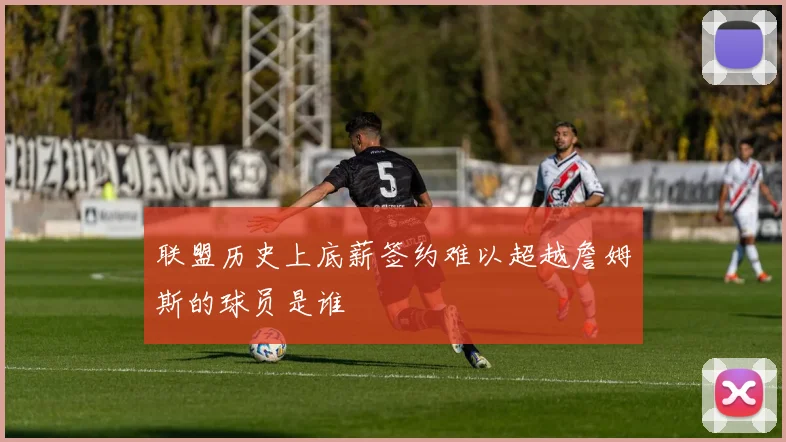 联盟历史上底薪签约难以超越詹姆斯的球员是谁