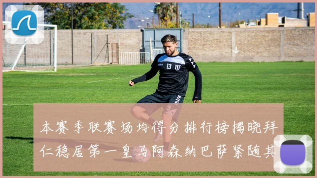 本赛季联赛场均得分排行榜揭晓拜仁稳居第一皇马阿森纳巴萨紧随其后