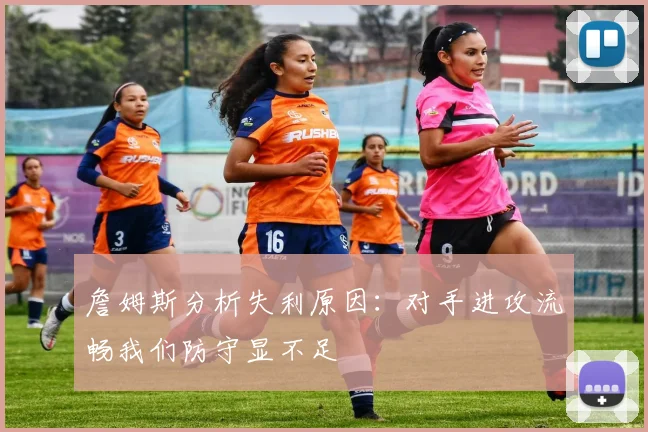 詹姆斯分析失利原因：对手进攻流畅我们防守显不足