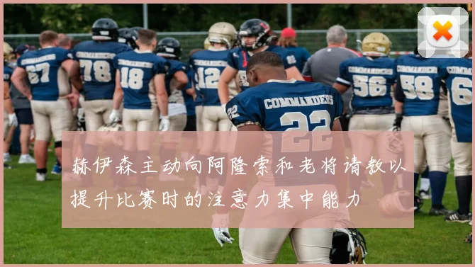 赫伊森主动向阿隆索和老将请教以提升比赛时的注意力集中能力