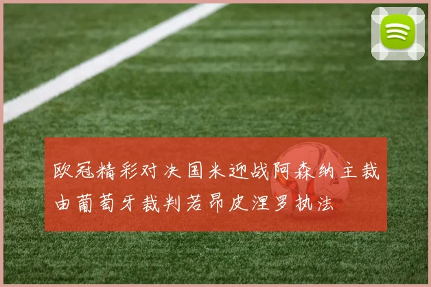 欧冠精彩对决国米迎战阿森纳主裁由葡萄牙裁判若昂皮涅罗执法