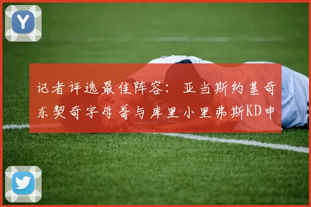 记者评选最佳阵容：亚当斯约基奇东契奇字母哥与库里小里弗斯KD申京入围三阵